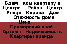 Сдам 1 ком.квартиру в Центре! › Район ­ Центр › Улица ­ Кирова › Дом ­ 18 › Этажность дома ­ 5 › Цена ­ 14 000 - Приморский край, Артем г. Недвижимость » Квартиры аренда   